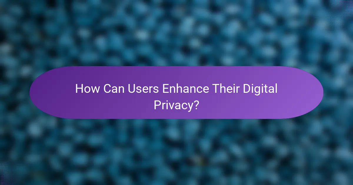 How Can Users Enhance Their Digital Privacy?